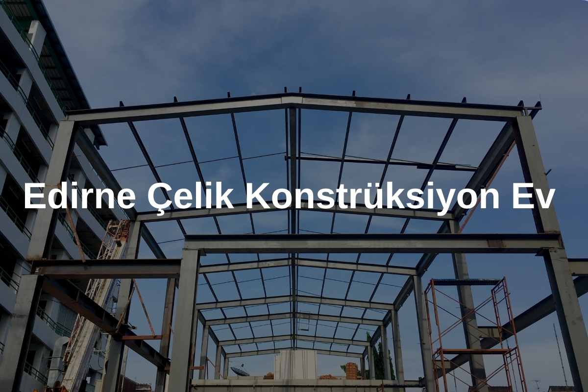 Edirne Çelik Konstrüksiyon Ev